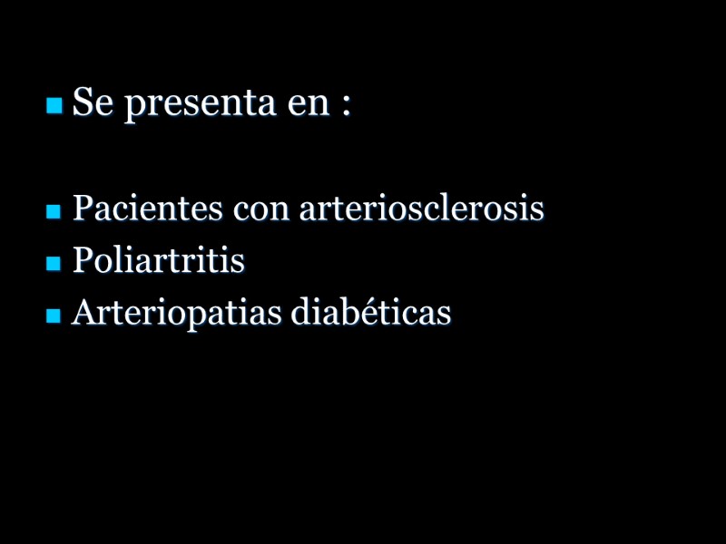 Se presenta en :  Pacientes con arteriosclerosis Poliartritis Arteriopatias diabéticas